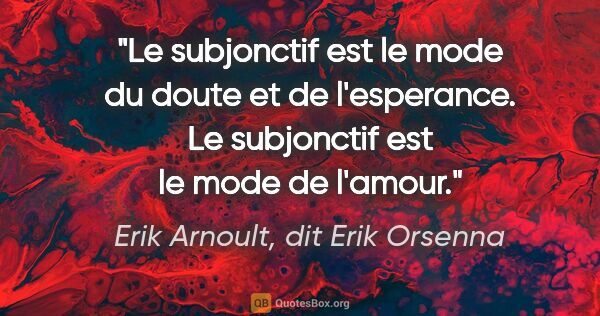 Erik Arnoult, dit Erik Orsenna citation: "Le subjonctif est le mode du doute et de l'esperance. Le..."