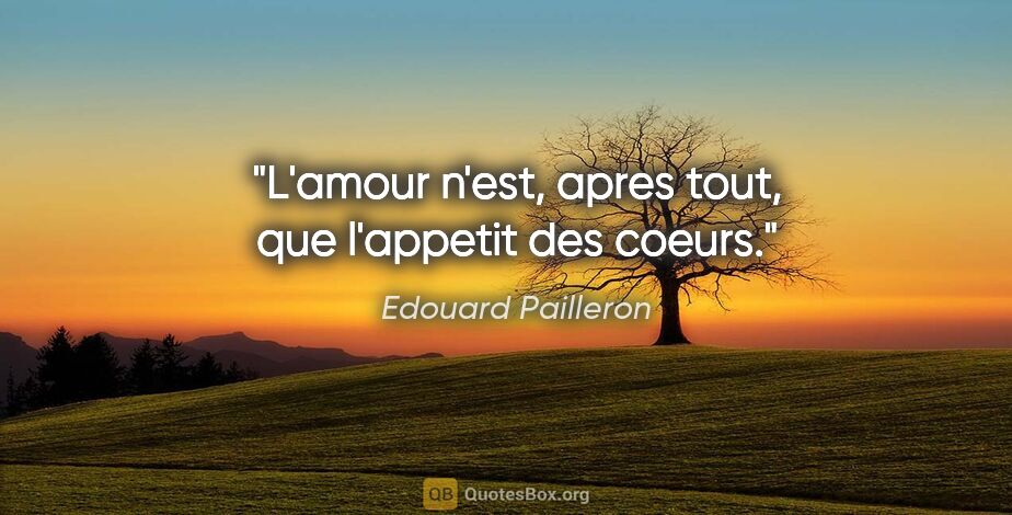 Edouard Pailleron citation: "L'amour n'est, apres tout, que l'appetit des coeurs."