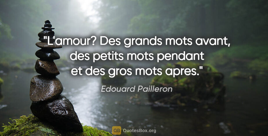 Edouard Pailleron citation: "L'amour? Des grands mots avant, des petits mots pendant et des..."