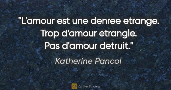 Katherine Pancol citation: "L'amour est une denree etrange. Trop d'amour etrangle. Pas..."