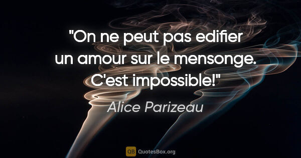 Alice Parizeau citation: "On ne peut pas edifier un amour sur le mensonge. C'est..."