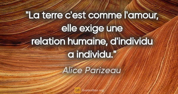 Alice Parizeau citation: "La terre c'est comme l'amour, elle exige une relation humaine,..."