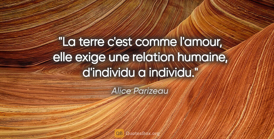 Alice Parizeau citation: "La terre c'est comme l'amour, elle exige une relation humaine,..."