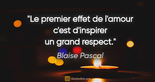 Blaise Pascal citation: "Le premier effet de l'amour c'est d'inspirer un grand respect."