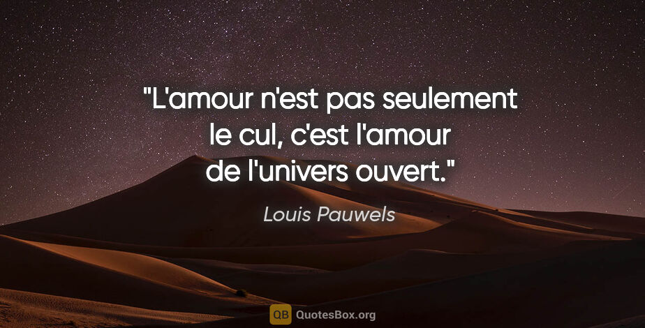Louis Pauwels citation: "L'amour n'est pas seulement le cul, c'est l'amour de l'univers..."