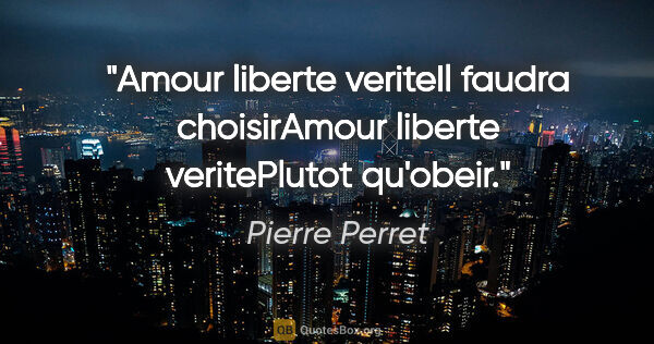 Pierre Perret citation: "Amour liberte veriteIl faudra choisirAmour liberte..."