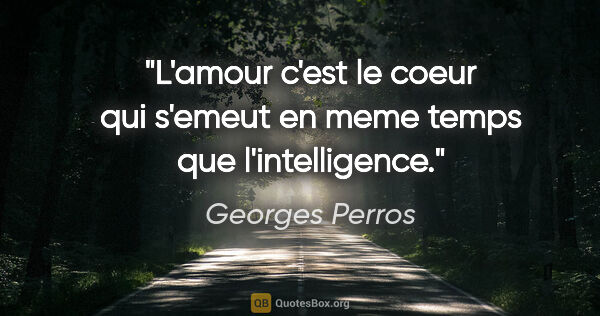 Georges Perros citation: "L'amour c'est le coeur qui s'emeut en meme temps que..."