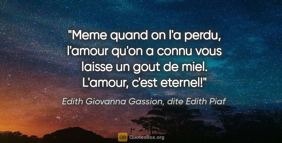 Edith Giovanna Gassion, dite Edith Piaf citation: "Meme quand on l'a perdu, l'amour qu'on a connu vous laisse un..."