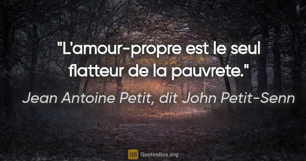 Jean Antoine Petit, dit John Petit-Senn citation: "L'amour-propre est le seul flatteur de la pauvrete."