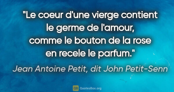 Jean Antoine Petit, dit John Petit-Senn citation: "Le coeur d'une vierge contient le germe de l'amour, comme le..."