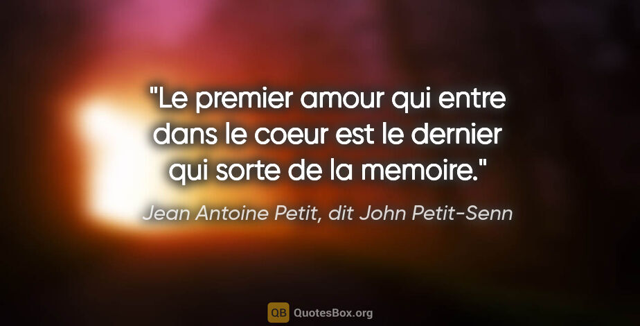Jean Antoine Petit, dit John Petit-Senn citation: "Le premier amour qui entre dans le coeur est le dernier qui..."