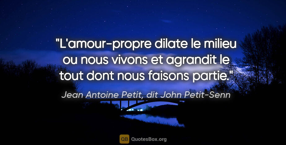 Jean Antoine Petit, dit John Petit-Senn citation: "L'amour-propre dilate le milieu ou nous vivons et agrandit le..."