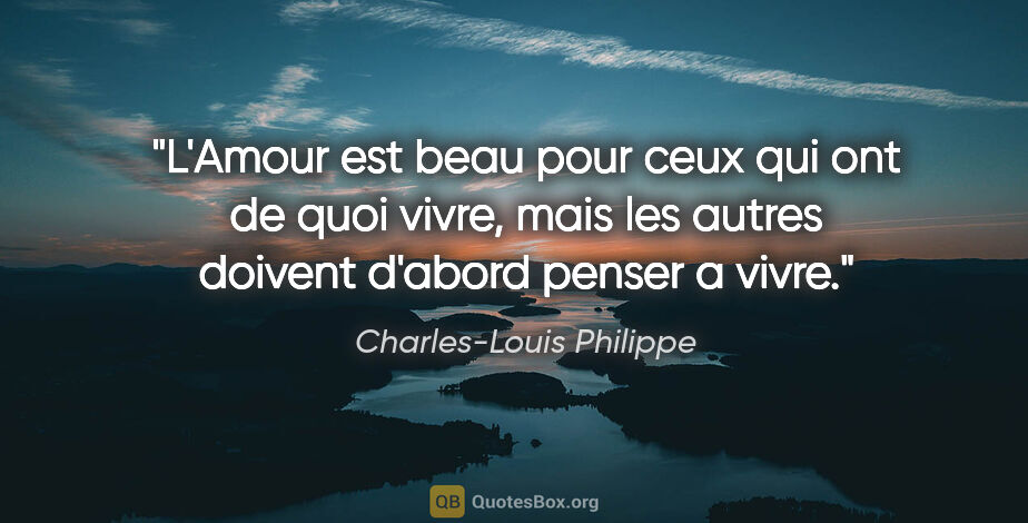 Charles-Louis Philippe citation: "L'Amour est beau pour ceux qui ont de quoi vivre, mais les..."