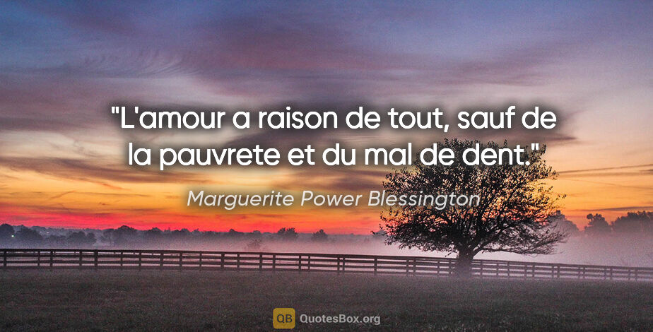 Marguerite Power Blessington citation: "L'amour a raison de tout, sauf de la pauvrete et du mal de dent."