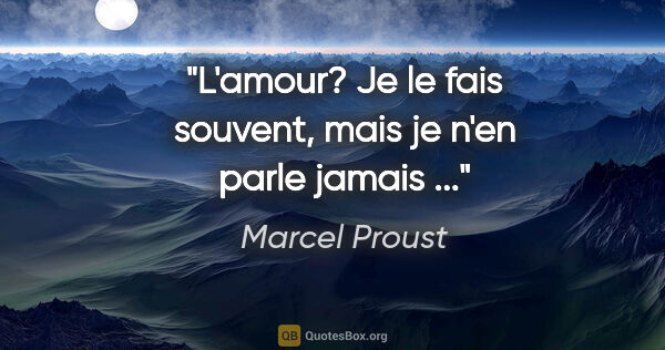 Marcel Proust citation: "L'amour? Je le fais souvent, mais je n'en parle jamais ..."