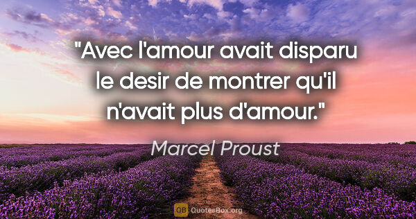 Marcel Proust citation: "Avec l'amour avait disparu le desir de montrer qu'il n'avait..."
