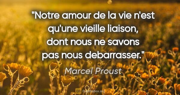Marcel Proust citation: "Notre amour de la vie n'est qu'une vieille liaison, dont nous..."