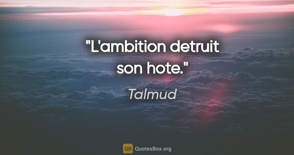 Talmud citation: "L'ambition detruit son hote."