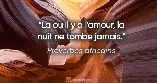 Proverbes africains citation: "La ou il y a l'amour, la nuit ne tombe jamais."