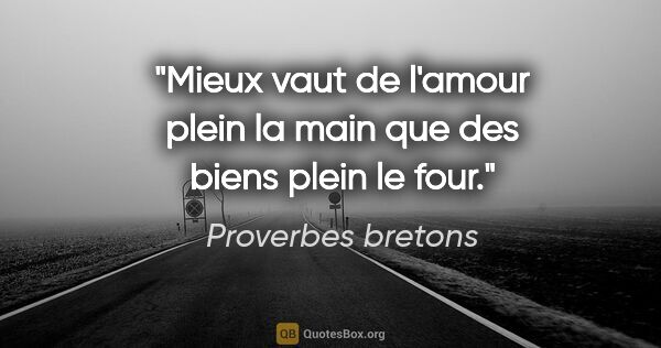 Proverbes bretons citation: "Mieux vaut de l'amour plein la main que des biens plein le four."