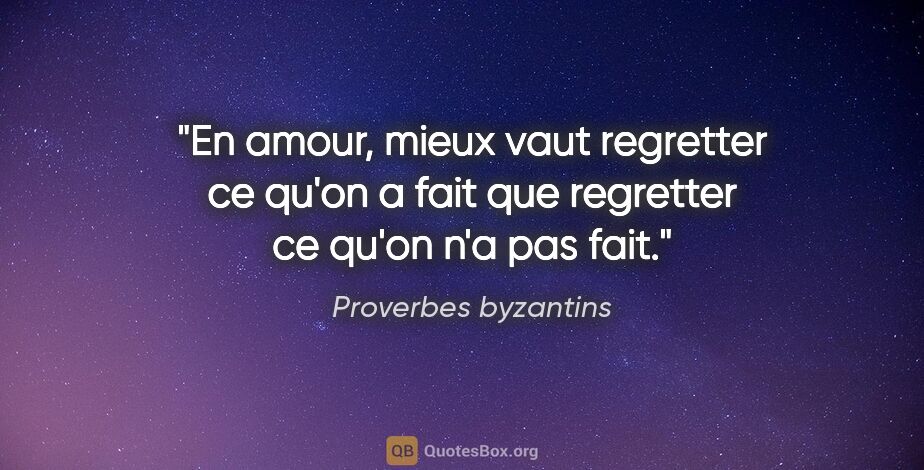 Proverbes byzantins citation: "En amour, mieux vaut regretter ce qu'on a fait que regretter..."