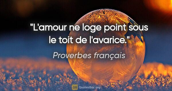 Proverbes français citation: "L'amour ne loge point sous le toit de l'avarice."