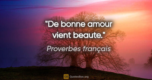Proverbes français citation: "De bonne amour vient beaute."