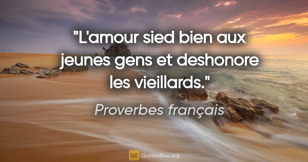 Proverbes français citation: "L'amour sied bien aux jeunes gens et deshonore les vieillards."