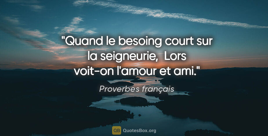 Proverbes français citation: "Quand le besoing court sur la seigneurie,  Lors voit-on..."
