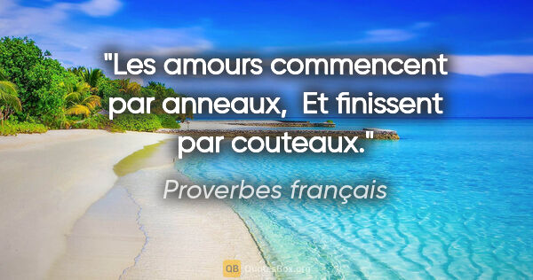 Proverbes français citation: "Les amours commencent par anneaux,  Et finissent par couteaux."