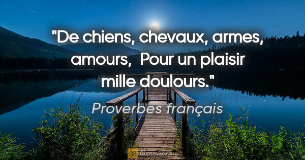 Proverbes français citation: "De chiens, chevaux, armes, amours,  Pour un plaisir mille..."