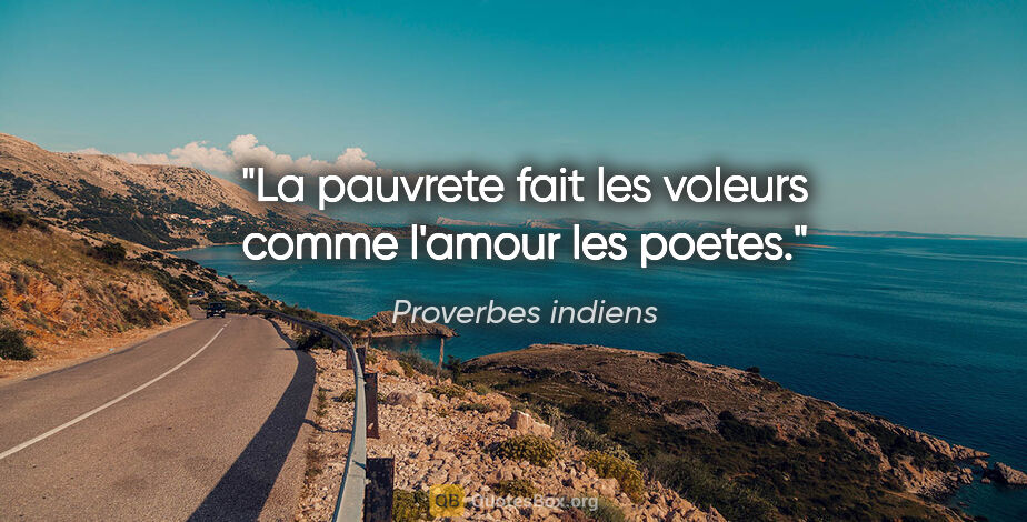 Proverbes indiens citation: "La pauvrete fait les voleurs comme l'amour les poetes."
