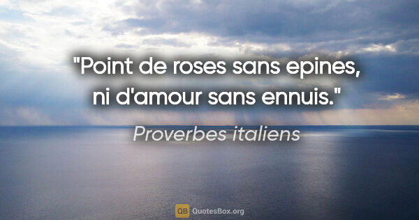 Proverbes italiens citation: "Point de roses sans epines, ni d'amour sans ennuis."