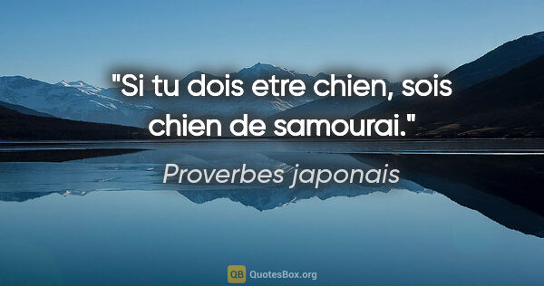 Proverbes japonais citation: "Si tu dois etre chien, sois chien de samourai."