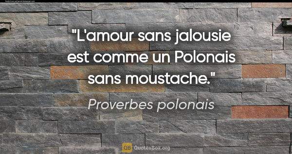 Proverbes polonais citation: "L'amour sans jalousie est comme un Polonais sans moustache."