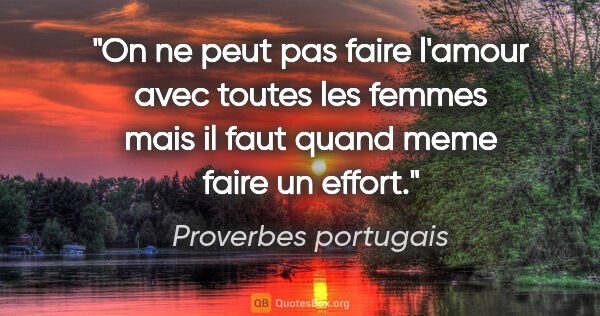 Proverbes portugais citation: "On ne peut pas faire l'amour avec toutes les femmes mais il..."