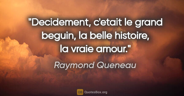Raymond Queneau citation: "Decidement, c'etait le grand beguin, la belle histoire, la..."