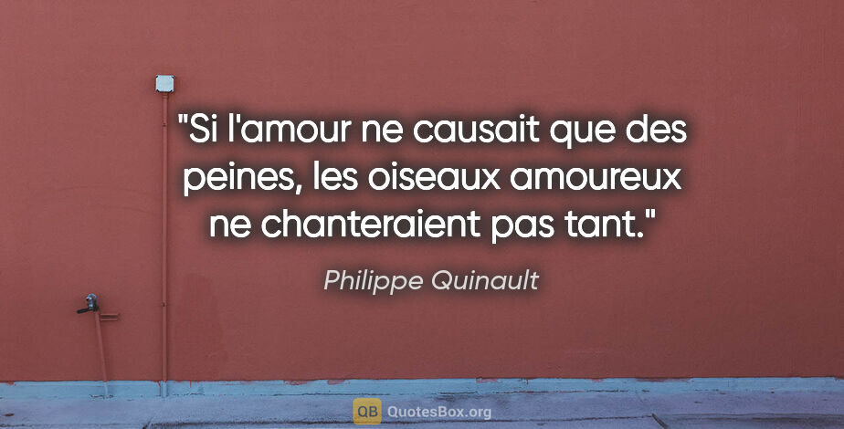 Philippe Quinault citation: "Si l'amour ne causait que des peines, les oiseaux amoureux ne..."