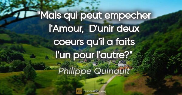 Philippe Quinault citation: "Mais qui peut empecher l'Amour,  D'unir deux coeurs qu'il a..."
