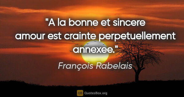 François Rabelais citation: "A la bonne et sincere amour est crainte perpetuellement annexee."