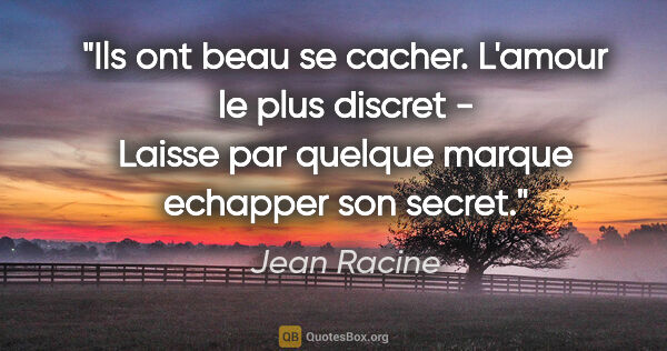 Jean Racine citation: "Ils ont beau se cacher. L'amour le plus discret - Laisse par..."