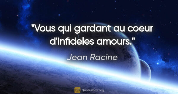 Jean Racine citation: "Vous qui gardant au coeur d'infideles amours."
