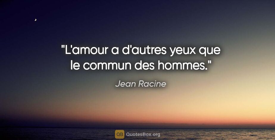 Jean Racine citation: "L'amour a d'autres yeux que le commun des hommes."