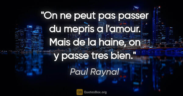 Paul Raynal citation: "On ne peut pas passer du mepris a l'amour. Mais de la haine,..."
