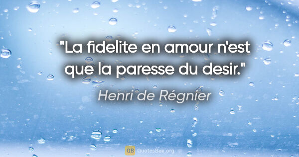 Henri de Régnier citation: "La fidelite en amour n'est que la paresse du desir."