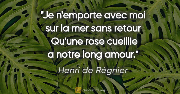Henri de Régnier citation: "Je n'emporte avec moi sur la mer sans retour  Qu'une rose..."