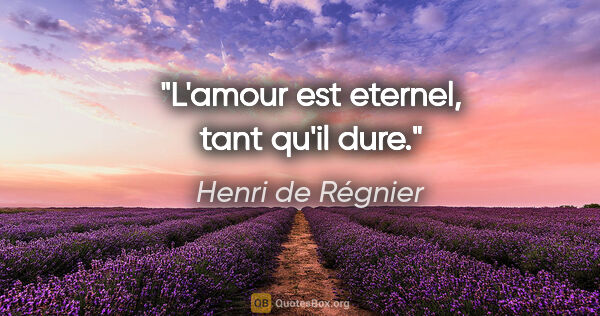 Henri de Régnier citation: "L'amour est eternel, tant qu'il dure."