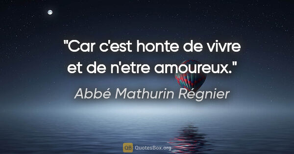 Abbé Mathurin Régnier citation: "Car c'est honte de vivre et de n'etre amoureux."