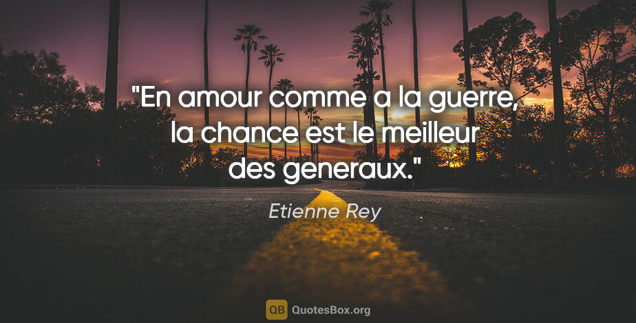 Etienne Rey citation: "En amour comme a la guerre, la chance est le meilleur des..."