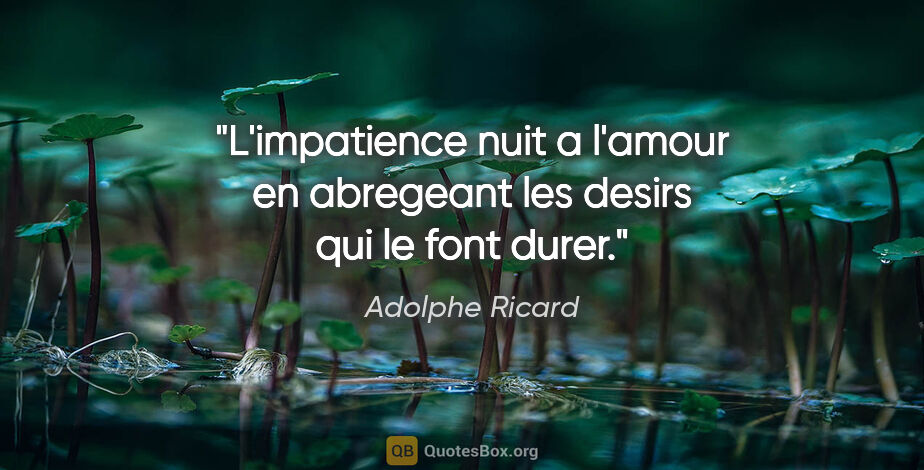 Adolphe Ricard citation: "L'impatience nuit a l'amour en abregeant les desirs qui le..."